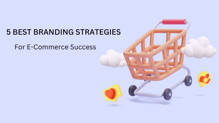 5 Best Branding Strategies for E-Commerce